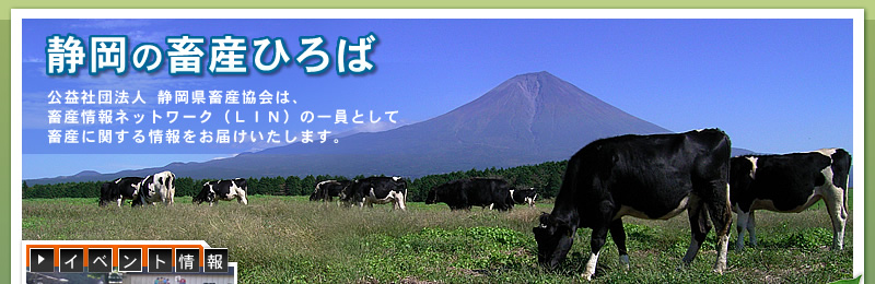 静岡の畜産ひろば　公益社団法人静岡県畜産協会は、畜産情報ネットワーク（ＬＩＮ）の一員として畜産に関する情報をお届けいたします。